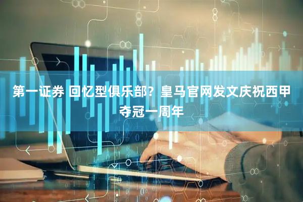 第一证券 回忆型俱乐部？皇马官网发文庆祝西甲夺冠一周年