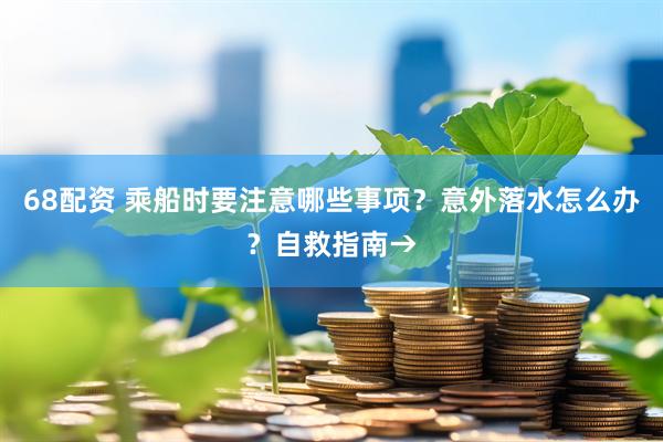 68配资 乘船时要注意哪些事项？意外落水怎么办？自救指南→