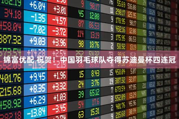 锦富优配 祝贺！中国羽毛球队夺得苏迪曼杯四连冠