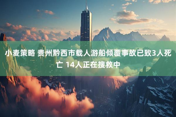 小麦策略 贵州黔西市载人游船倾覆事故已致3人死亡 14人正在搜救中