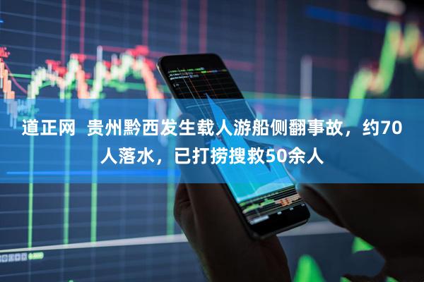 道正网  贵州黔西发生载人游船侧翻事故，约70人落水，已打捞搜救50余人