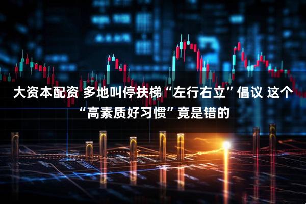 大资本配资 多地叫停扶梯“左行右立”倡议 这个“高素质好习惯”竟是错的
