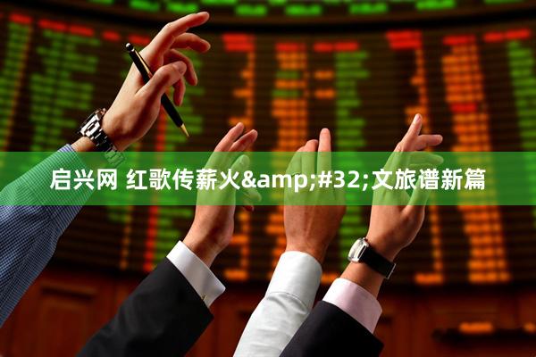 启兴网 红歌传薪火&#32;文旅谱新篇