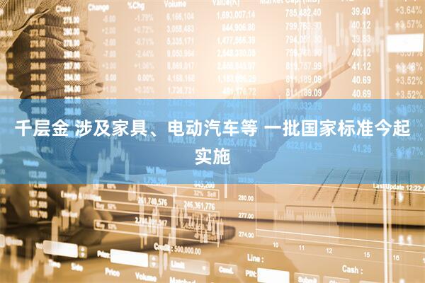 千层金 涉及家具、电动汽车等 一批国家标准今起实施