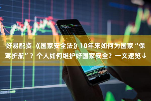 好易配资 《国家安全法》10年来如何为国家“保驾护航”？个人如何维护好国家安全？一文速览↓