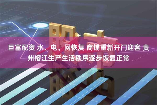 巨富配资 水、电、网恢复 商铺重新开门迎客 贵州榕江生产生活秩序逐步恢复正常