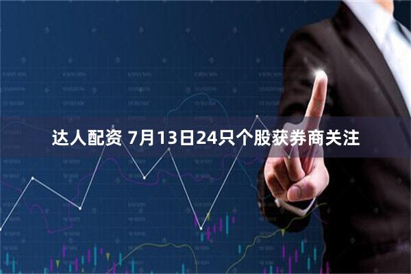 达人配资 7月13日24只个股获券商关注
