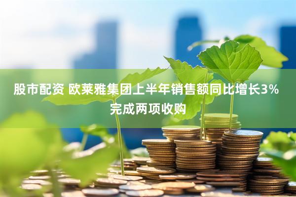 股市配资 欧莱雅集团上半年销售额同比增长3% 完成两项收购