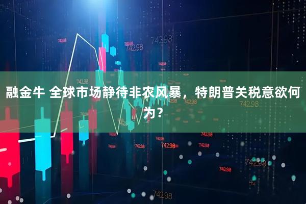 融金牛 全球市场静待非农风暴，特朗普关税意欲何为？