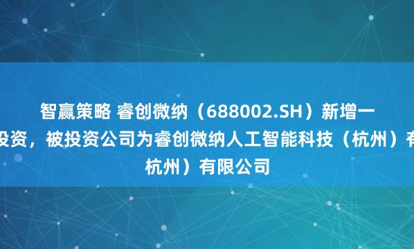 智赢策略 睿创微纳（688002.SH）新增一起对外投资，被投资公司为睿创微纳人工智能科技（杭州）有限公司