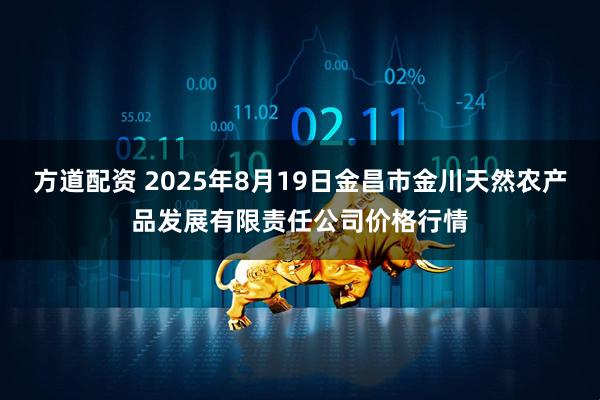 方道配资 2025年8月19日金昌市金川天然农产品发展有限责任公司价格行情