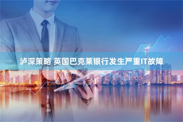 泸深策略 英国巴克莱银行发生严重IT故障