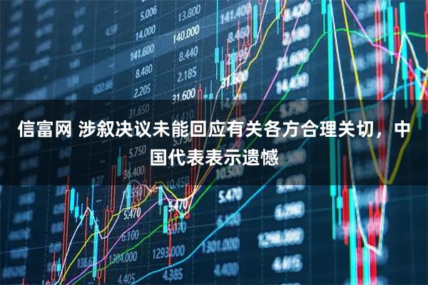 信富网 涉叙决议未能回应有关各方合理关切，中国代表表示遗憾