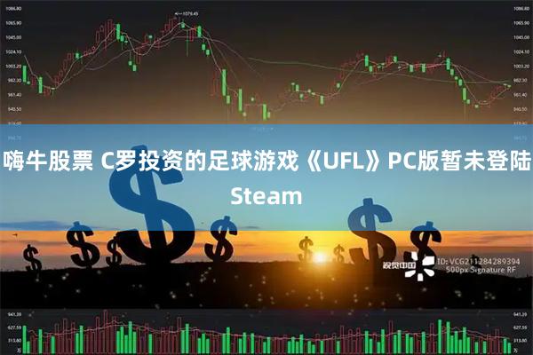 嗨牛股票 C罗投资的足球游戏《UFL》PC版暂未登陆Steam