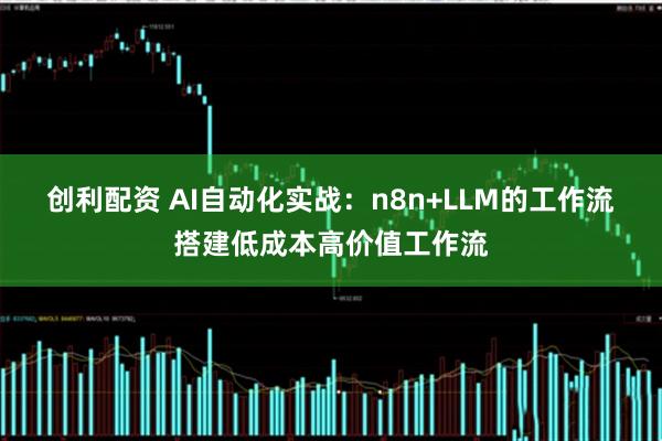 创利配资 AI自动化实战：n8n+LLM的工作流搭建低成本高价值工作流