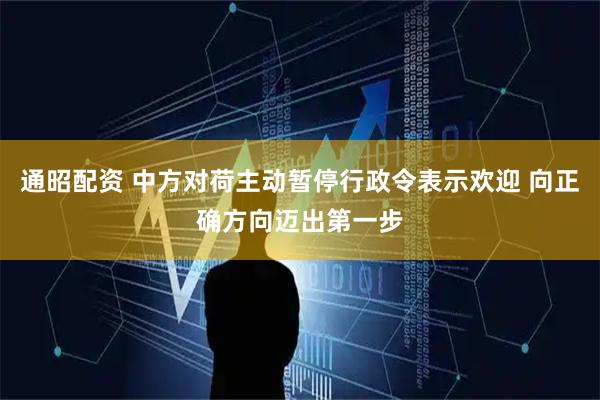 通昭配资 中方对荷主动暂停行政令表示欢迎 向正确方向迈出第一步