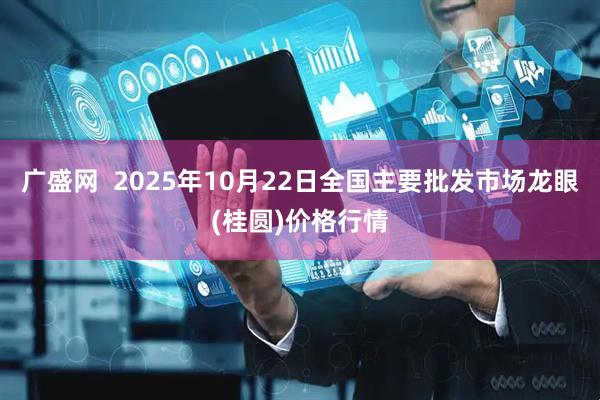 广盛网 2025年10月22日全国主要批发市场龙眼(桂圆)价格行情