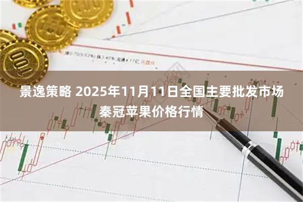 景逸策略 2025年11月11日全国主要批发市场秦冠苹果价格行情