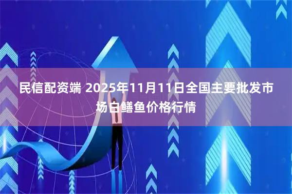 民信配资端 2025年11月11日全国主要批发市场白鳝鱼价格行情