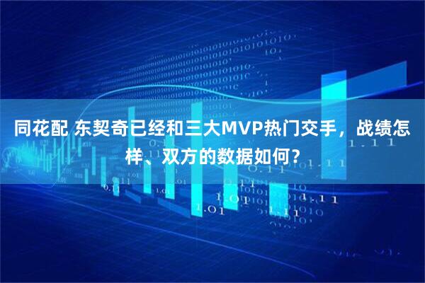 同花配 东契奇已经和三大MVP热门交手,战绩怎样、双方的数据如何?