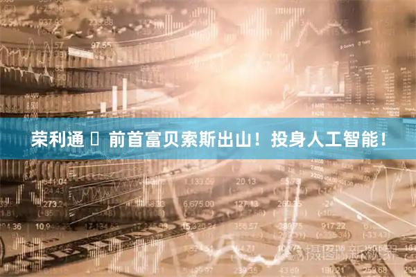 荣利通 前首富贝索斯出山!投身人工智能!