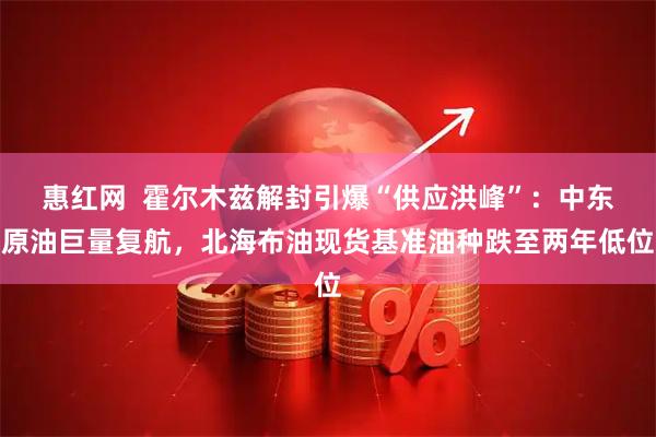 惠红网  霍尔木兹解封引爆“供应洪峰”：中东原油巨量复航，北海布油现货基准油种跌至两年低位
