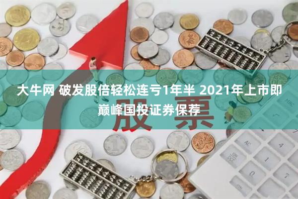 大牛网 破发股倍轻松连亏1年半 2021年上市即巅峰国投证券保荐
